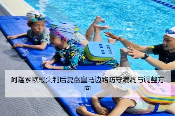 阿隆索欧冠失利后复盘皇马边路防守漏洞与调整方向