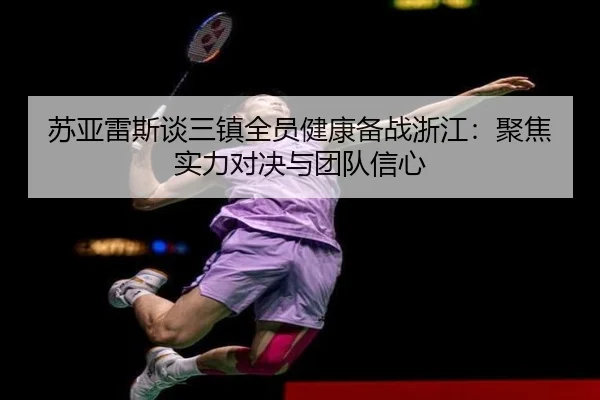 苏亚雷斯谈三镇全员健康备战浙江：聚焦实力对决与团队信心