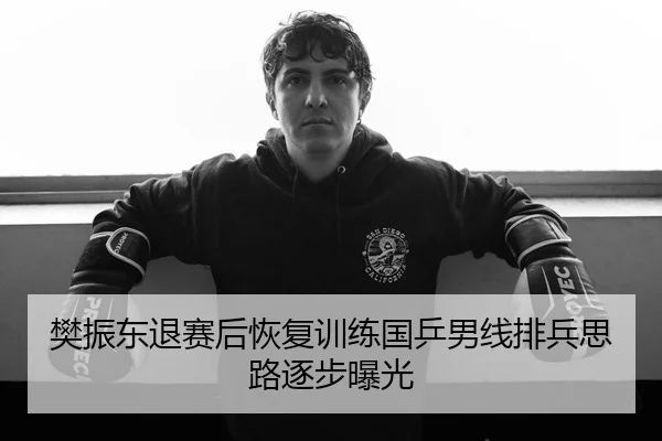 樊振东退赛后恢复训练国乒男线排兵思路逐步曝光