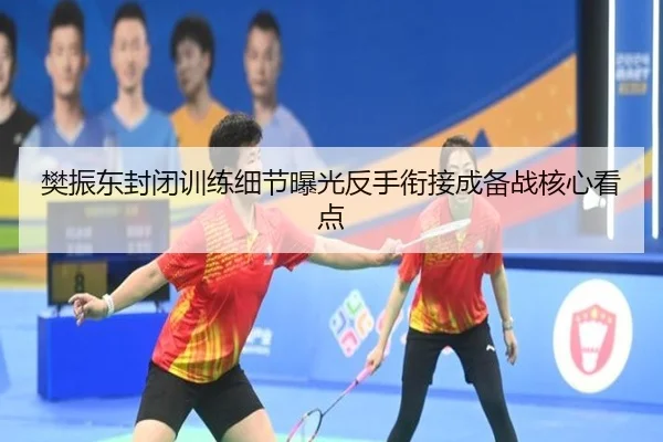 樊振东封闭训练细节曝光反手衔接成备战核心看点